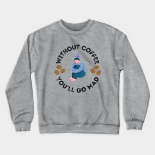 Without Coffee You'll Go Mad Crewneck Sweatshirt